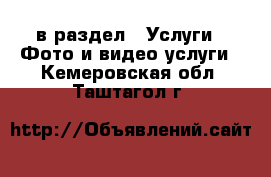  в раздел : Услуги » Фото и видео услуги . Кемеровская обл.,Таштагол г.